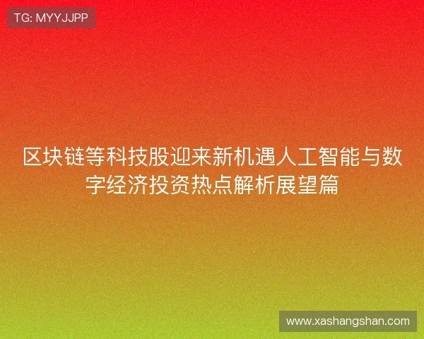 区块链等科技股迎来新机遇人工智能与数字经济投资热点解析展望篇